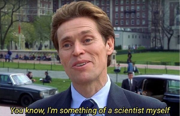 WIlem Dafoe in Spiderman saying "You know, I'm something of a scientist myself"